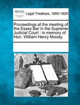 portada proceedings at the meeting of the essex bar in the supreme judicial court: in memory of hon. william henry moody. (in English)