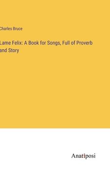 portada Lame Felix: A Book for Songs, Full of Proverb and Story (en Inglés)