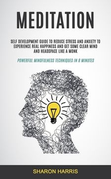 portada Meditation: Self Development Guide To Reduce Stress and Anxiety To Experience Real Happiness and Get Some Clear Mind and Headspace (en Inglés)