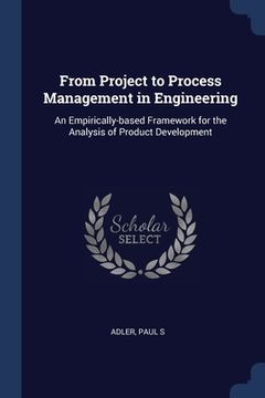portada From Project to Process Management in Engineering: An Empirically-based Framework for the Analysis of Product Development (en Inglés)
