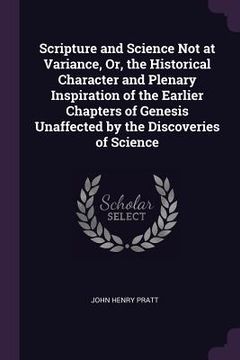 portada Scripture and Science Not at Variance, Or, the Historical Character and Plenary Inspiration of the Earlier Chapters of Genesis Unaffected by the Disco (en Inglés)