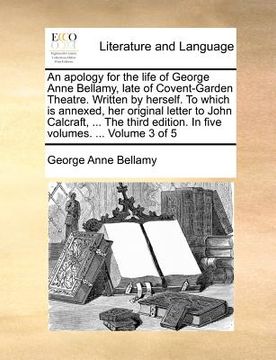 portada an apology for the life of george anne bellamy, late of covent-garden theatre. written by herself. to which is annexed, her original letter to john c (en Inglés)