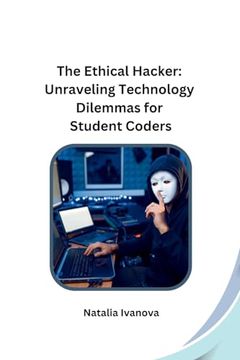 portada The Ethical Hacker: Unraveling Technology Dilemmas for Student Coders [Soft Cover ] 