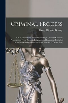 portada Criminal Process: or, A View of the Whole Proceedings Taken in Criminal Prosecutions, From Arrest to Judgment and Execution: Intended as (en Inglés)
