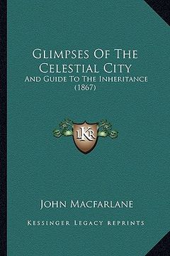portada glimpses of the celestial city: and guide to the inheritance (1867) (en Inglés)