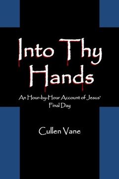 portada Into Thy Hands: An Hour-by-Hour Account of Jesus' Final Day