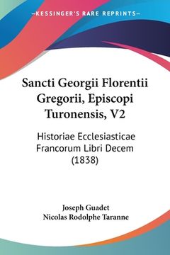 portada Sancti Georgii Florentii Gregorii, Episcopi Turonensis, V2: Historiae Ecclesiasticae Francorum Libri Decem (1838) (en Latin)