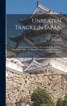 portada Unbeaten Tracks in Japan: An Account of Travels on Horseback in the Interior: Including Visits to the Aborigines of Yezo and the Shrines of Nikk (in English)