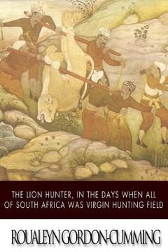 portada The Lion Hunter, in the Days when All of South Africa Was Virgin Hunting Field (en Inglés)