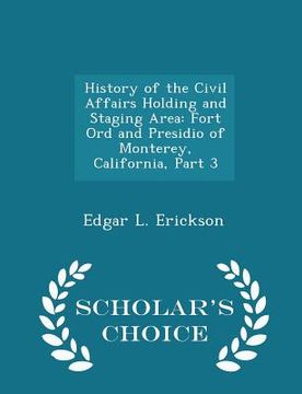 portada History of the Civil Affairs Holding and Staging Area: Fort Ord and Presidio of Monterey, California, Part 3 - Scholar's Choice Edition
