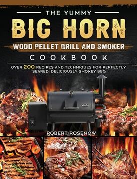 portada The Yummy BIG HORN Wood Pellet Grill And Smoker Cookbook: Over 200 Recipes And Techniques For Perfectly Seared, Deliciously Smokey BBQ (en Inglés)
