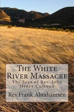 portada The White River Massacre: The Saga of Rev. John Henry Calhoun (en Inglés)
