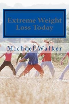 portada Extreme Weight Loss Today: 4 Steps To Take Control Of Your Body & Start Losing Weight Today