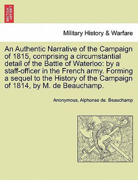 portada an authentic narrative of the campaign of 1815, comprising a circumstantial detail of the battle of waterloo: by a staff-officer in the french army. (en Inglés)