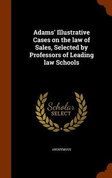 portada Adams' Illustrative Cases on the law of Sales, Selected by Professors of Leading law Schools (en Inglés)