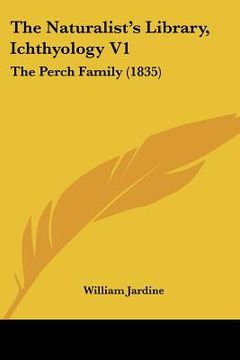 portada the naturalist's library, ichthyology v1: the perch family (1835) (in English)