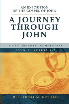 portada A Journey Through John: An Exposition of the Gospel of John Chapters 1-5 (en Inglés)