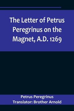 portada The Letter of Petrus Peregrinus on the Magnet, A.D. 1269 (en Inglés)