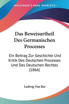 portada Das Beweisurtheil Des Germanischen Processes: Ein Beitrag Zur Geschichte Und Kritik Des Deutschen Processes Und Des Deutschen Rechtes (1866) (en Alemán)
