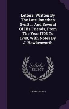 portada Letters, Written By The Late Jonathan Swift ... And Several Of His Friends, From The Year 1703 To 1740, With Notes By J. Hawkesworth