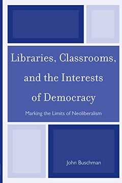 portada Libraries, Classrooms, and the Interests of Democracy: Marking the Limits of Neoliberalism (en Inglés)