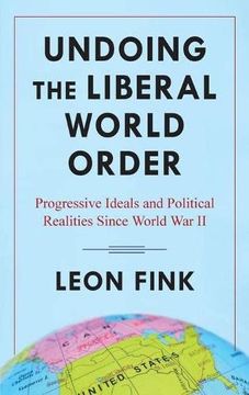 portada Undoing the Liberal World Order: Progressive Ideals and Political Realities Since World war ii (en Inglés)