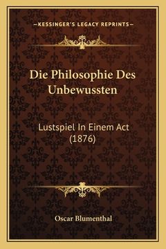 portada Die Philosophie Des Unbewussten: Lustspiel In Einem Act (1876) (in German)