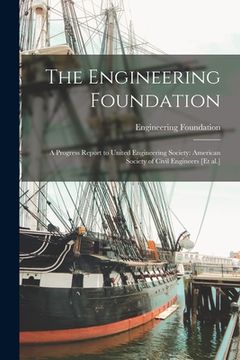 portada The Engineering Foundation; a Progress Report to United Engineering Society: American Society of Civil Engineers [et Al.] (en Inglés)