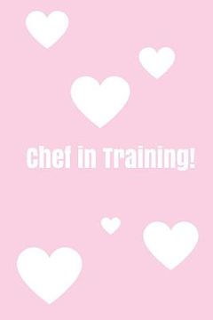 portada Chef In Training!: Create your own cookbook, Children's cookbook, Fill in Cookbook, 6 x 9 Inches, Contains space for over 60 recipes (en Inglés)