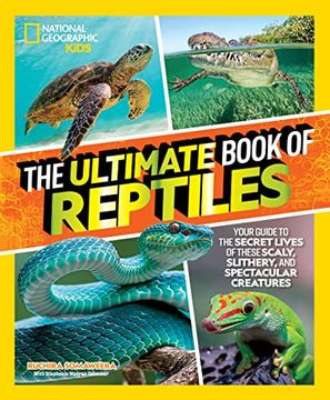 portada The Ultimate Book of Reptiles: Your Guide to the Secret Lives of These Scaly, Slithery, and Spectacular Creatures! (National Geographic Kids) (en Inglés)
