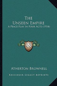 portada the unseen empire the unseen empire: a peace play in four acts (1914) a peace play in four acts (1914) (en Inglés)