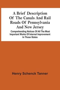 portada A Brief Description Of The Canals And Rail Roads Of Pennsylvania And New Jersey: Comprehending Notices Of All The Most Important Works Of Internal Imp (en Inglés)