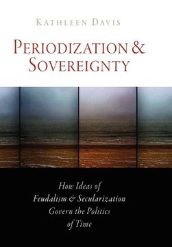 portada Periodization and Sovereignty: How Ideas of Feudalism and Secularization Govern the Politics of Time (The Middle Ages Series) 