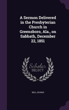 portada A Sermon Delivered in the Presbyterian Church in Greensboro, Ala., on Sabbath, December 22, 1851 (en Inglés)