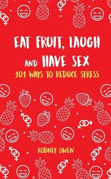portada Eat Fruit, Laugh & Have Sex: 101 ways to reduce stress (en Inglés)