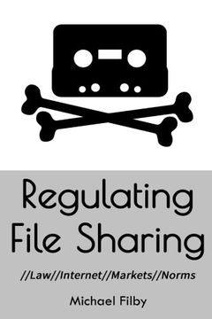 portada Regulating File Sharing: Using Law, Internet Architecture, Markets and Norms to Manage the Non-Commercial Sharing of Digital Information