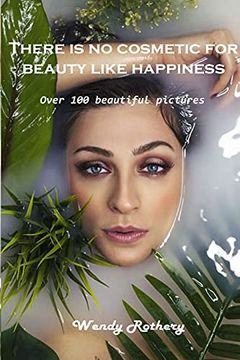 portada There is no Cosmetic for Beauty Like Happiness: Over 100 Beautiful Pictures (en Inglés)