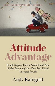 portada Attitude Advantage: Simple Steps to Elevate Yourself and Your Life by Becoming Your Own Best Friend, Once and for All! (en Inglés)