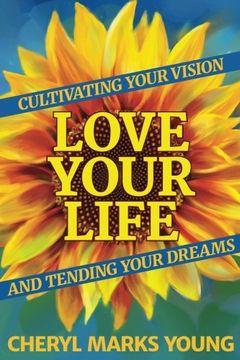 portada Love Your Life: Cultivating Your Vision and Tending Your Dreams