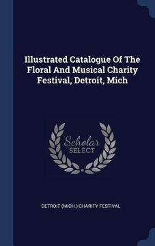 portada Illustrated Catalogue Of The Floral And Musical Charity Festival, Detroit, Mich (en Inglés)