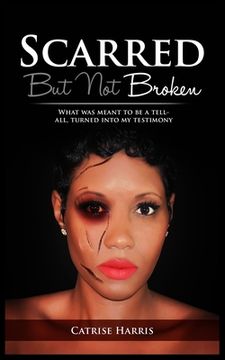 portada Scarred, But Not Broken: What was meant to be a tell-all, turned into my testimony