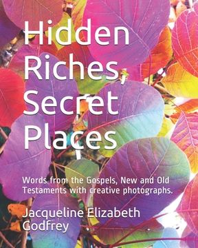 portada Hidden Riches, Secret Places: Words from the Gospels, New and Old Testaments with creative photographs. (en Inglés)