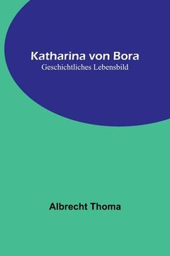 portada Katharina von Bora: Geschichtliches Lebensbild (en Alemán)