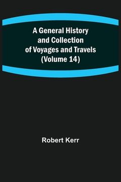 portada A General History and Collection of Voyages and Travels (Volume 14) (en Inglés)