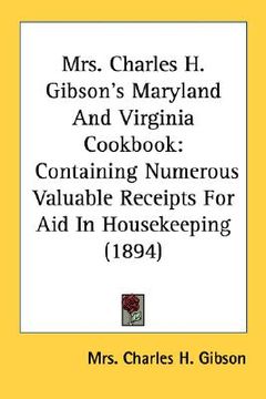 portada mrs. charles h. gibson's maryland and virginia cookbook: containing numerous valuable receipts for aid in housekeeping (1894) (en Inglés)