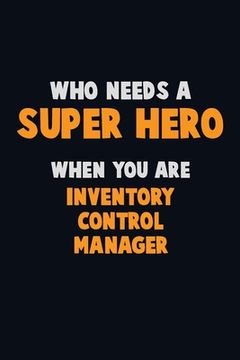 portada Who Need A SUPER HERO, When You Are Inventory Control Manager: 6X9 Career Pride 120 pages Writing Notebooks (en Inglés)