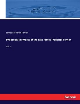 portada Philosophical Works of the Late James Frederick Ferrier: Vol. 2 (en Inglés)