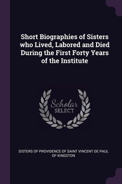 portada Short Biographies of Sisters who Lived, Labored and Died During the First Forty Years of the Institute (en Inglés)