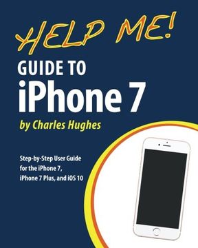 portada Help Me! Guide to the iPhone 7: Step-by-Step User Guide for the iPhone 7, iPhone 7 Plus, and iOS 10