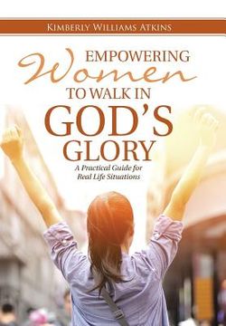 portada Empowering Women To Walk In God's Glory: A Practical Guide for Real Life Situationsq
